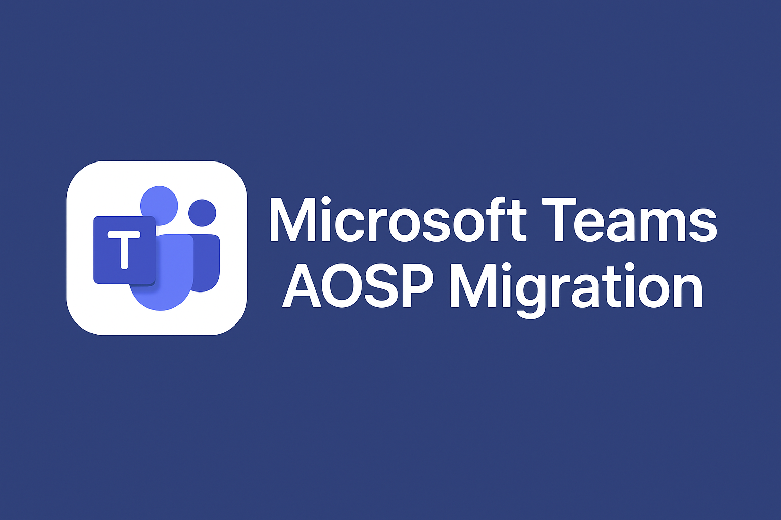 Microsoft Teams AOSP migration